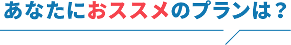 あなたにおススメのプランは?